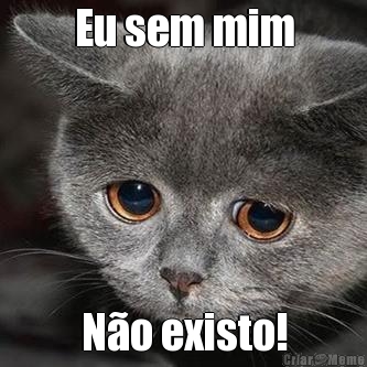 Eu sem mim N�o existo!