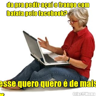 da pra pedir a�a� e frango com
batata pelo facebook?  esse quero quero � de mais
♥