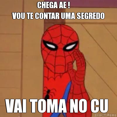                  CHEGA AE !
VOU TE CONTAR UMA SEGREDO VAI TOMA NO CU 