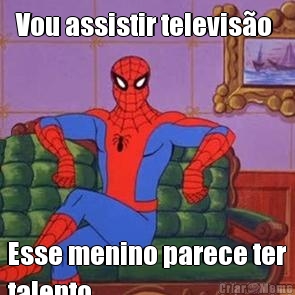 Vou assistir televis�o  Esse menino parece ter
talento