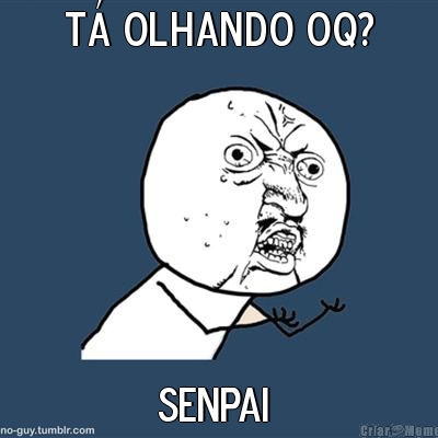 T� olhando oq? SENPAI 