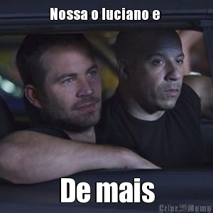 Nossa o luciano e  De mais