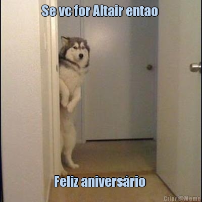 Se vc for Altair entao  Feliz anivers�rio 