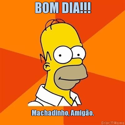 BOM DIA!!! Machadinho, Amig�o.