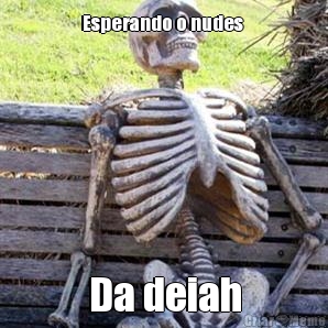 Esperando o nudes  Da deiah