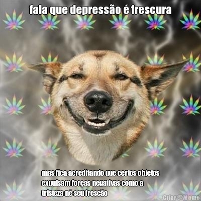 fala que depress�o � frescura mas fica acreditando que certos objetos
expulsam for�as negativas como a
tristeza n� seu fresc�o