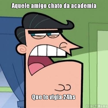 Aquele amigo chato da academia Que te vigia 24hs 