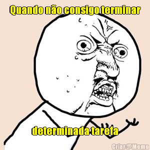 Quando n�o consigo terminar determinada tarefa