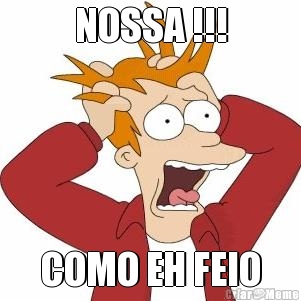 NOSSA !!! COMO EH FEIO
