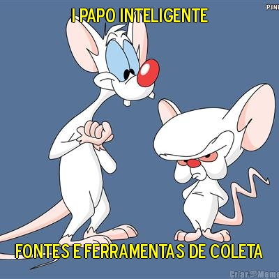 I Papo Inteligente Fontes e Ferramentas de Coleta
