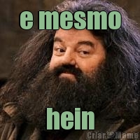 e mesmo hein