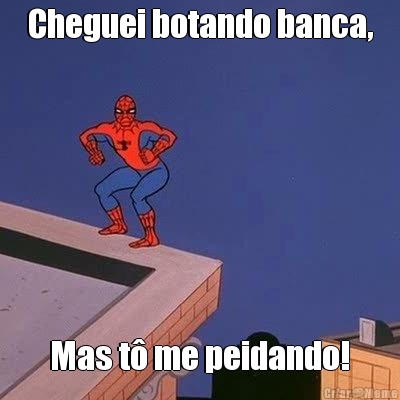 Cheguei botando banca, Mas t� me peidando!