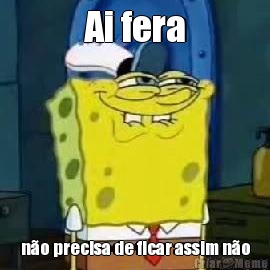 Ai fera n�o precisa de ficar assim n�o