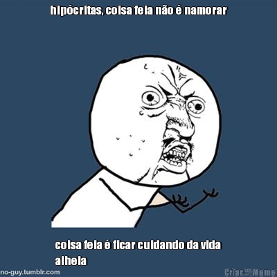 hip�critas, coisa feia n�o � namorar coisa feia � ficar cuidando da vida
alheia