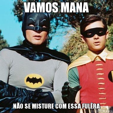 VAMOS MANA N�O SE MISTURE COM ESSA FUL�RA