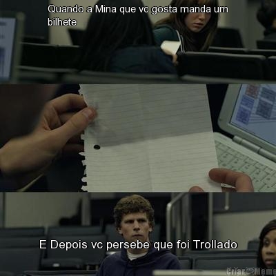 Quando a Mina que vc gosta manda um
bilhete E Depois vc persebe que foi Trollado