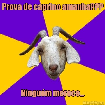 Prova de caprino amanha???
 Ningu�m merece...
