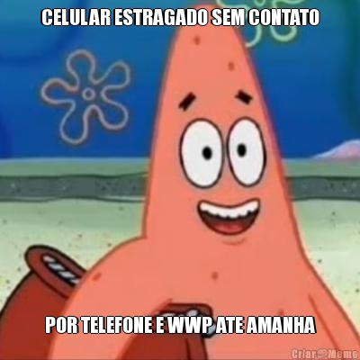 CELULAR ESTRAGADO SEM CONTATO POR TELEFONE E WWP ATE AMANHA