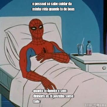 o pessoal s� sabe cuidar da
minha vida quando to de boas quanto to doente e sem
dinheiro os z� povinho some
tudo