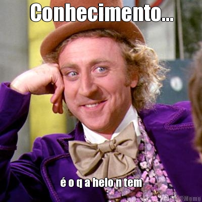 Conhecimento... � o q a helo n tem