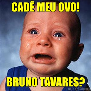 CAD� MEU OVO! BRUNO TAVARES?