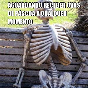AGUARDANDO RECEBER OVOS
DE P�SCOA A QUALQUER
MOMENTO 