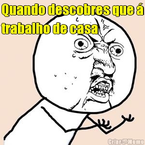 Quando descobres que �
trabalho de casa 