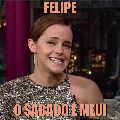 FELIPE O S�BADO � MEU!
