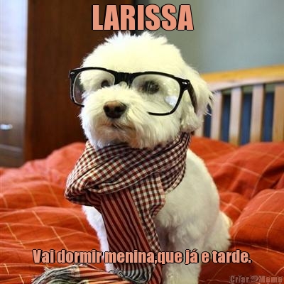 LARISSA Vai dormir menina,que j� e tarde.