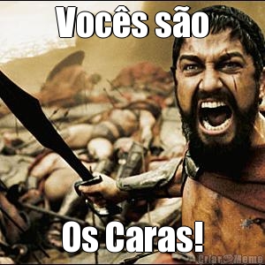 Voc�s s�o Os Caras!