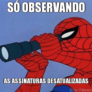 S� OBSERVANDO AS ASSINATURAS DESATUALIZADAS