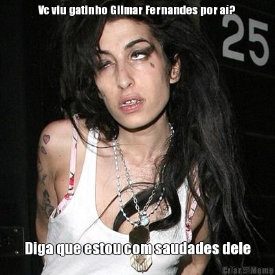 Vc viu gatinho Gilmar Fernandes por a�? Diga que estou com saudades dele