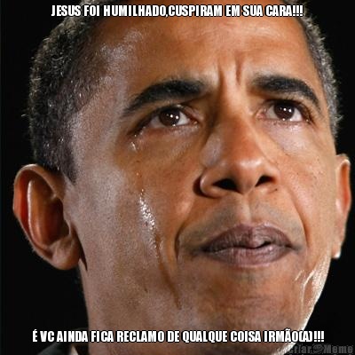 JESUS FOI HUMILHADO,CUSPIRAM EM SUA CARA!!! � VC AINDA FICA RECLAMO DE QUALQUE COISA IRM�O(A)!!!