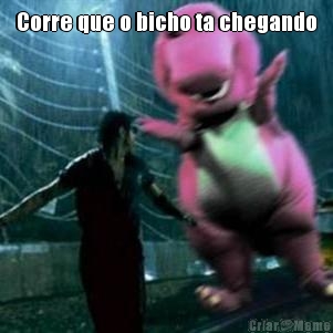 Corre que o bicho ta chegando 