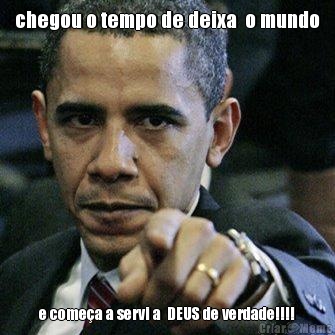 chegou o tempo de deixa  o mundo e come�a a servi a  DEUS de verdade!!!!