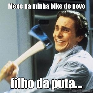 Mexe na minha bike de novo filho da puta...
