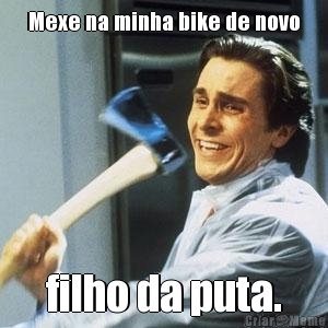 Mexe na minha bike de novo filho da puta.