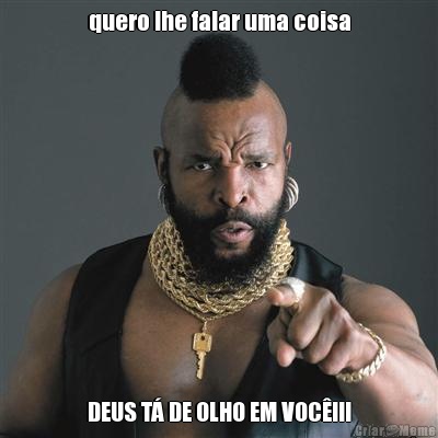 quero lhe falar uma coisa DEUS T� DE OLHO EM VOC�!!!