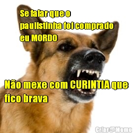 Se falar que o
paulistinha foi comprado
eu MORDO N�o mexe com CURINTIA que
fico brava