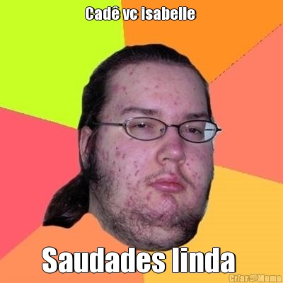 Cad� vc isabelle  Saudades linda 