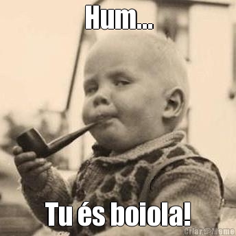 Hum... Tu �s boiola!