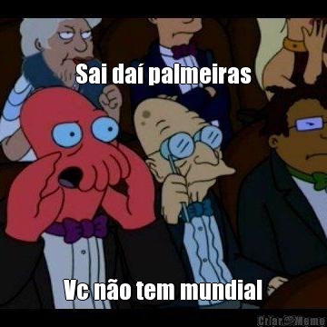 Sai da� palmeiras Vc n�o tem mundial