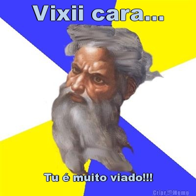 Vixii cara... Tu � muito viado!!!