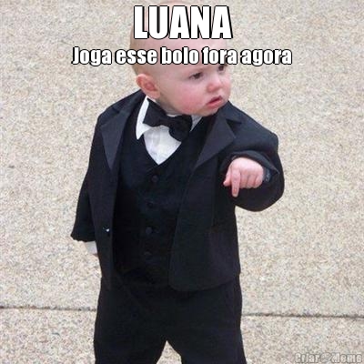 LUANA Joga esse bolo fora agora