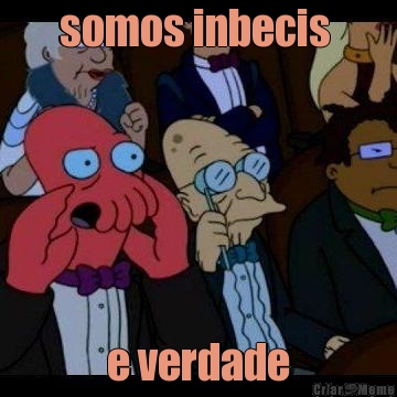 somos inbecis  e verdade
