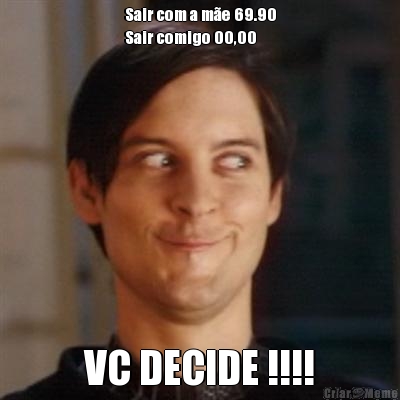 Sair com a m�e 69.90
Sair comigo 00,00 VC DECIDE !!!!