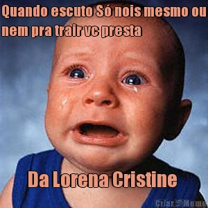 Quando escuto S� nois mesmo ou
nem pra trair vc presta Da Lorena Cristine 