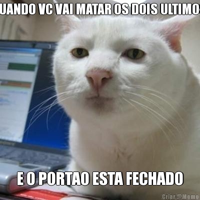 QUANDO VC VAI MATAR OS DOIS ULTIMOS  E O PORTAO ESTA FECHADO
