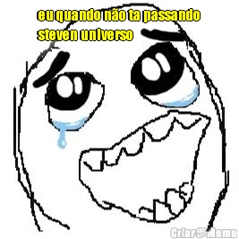 eu quando n�o ta passando
steven universo 