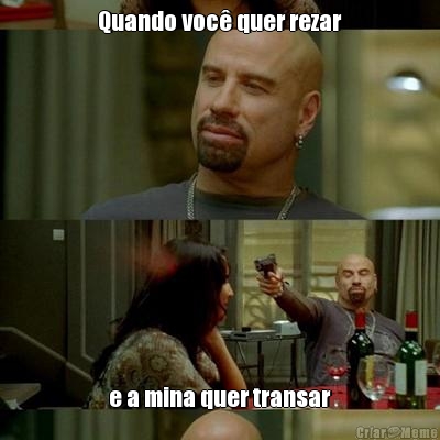 Quando voc� quer rezar e a mina quer transar
